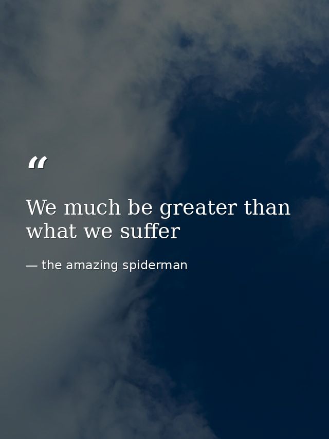 We much be greater than what we suffer — the amazing spiderman