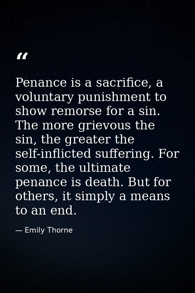 Penance is a sacrifice, a voluntary punishment to show remorse for a sin. The more grievous the sin, the greater the sel — Emily Thorne