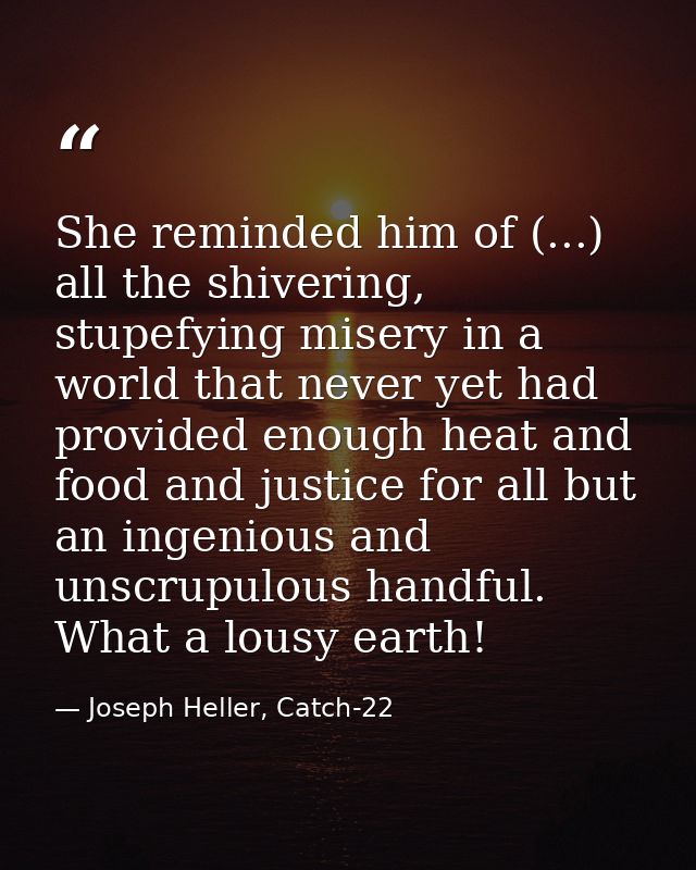 She reminded him of (...) all the shivering, stupefying misery in a world that never yet had provided enough heat and fo — Joseph Heller, Catch-22