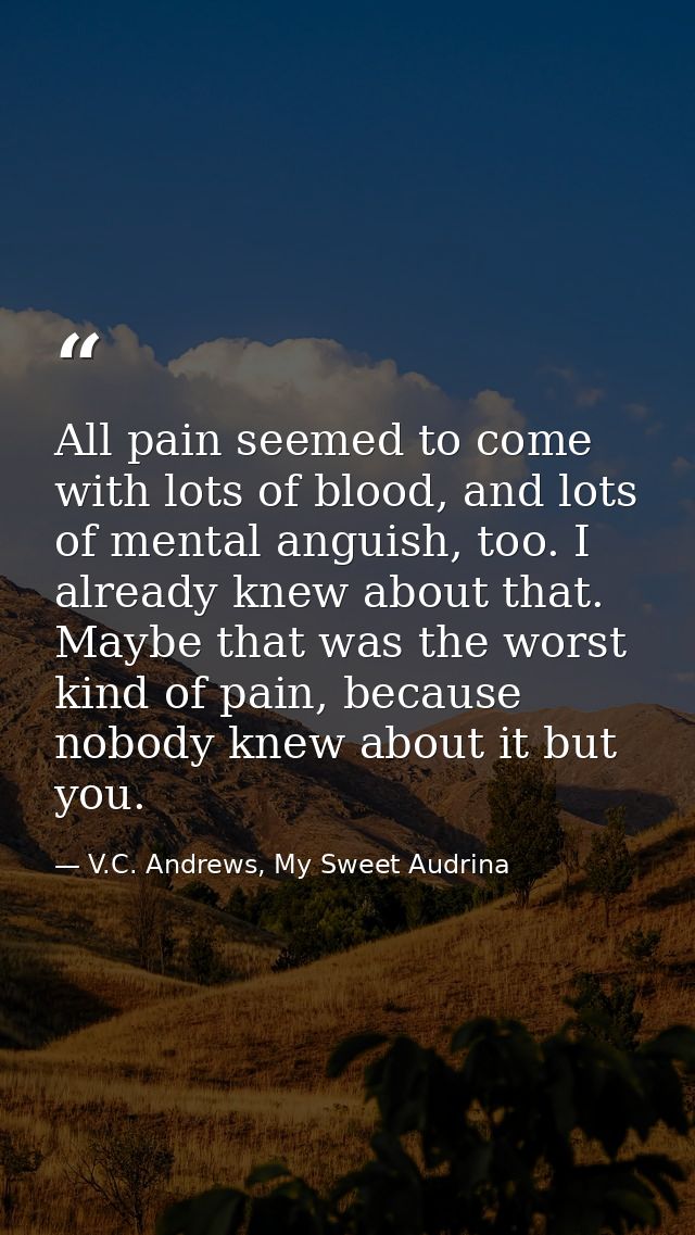 All pain seemed to come with lots of blood, and lots of mental anguish, too. I already knew about that. Maybe that was t — V.C. Andrews, My Sweet Audrina