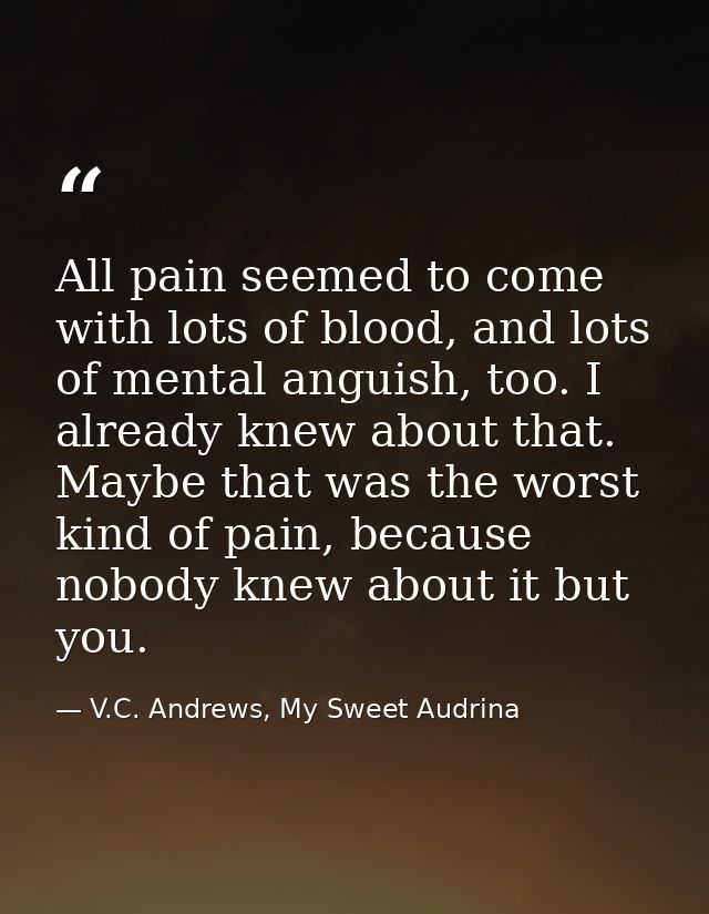 All pain seemed to come with lots of blood, and lots of mental anguish, too. I already knew about that. Maybe that was t — V.C. Andrews, My Sweet Audrina