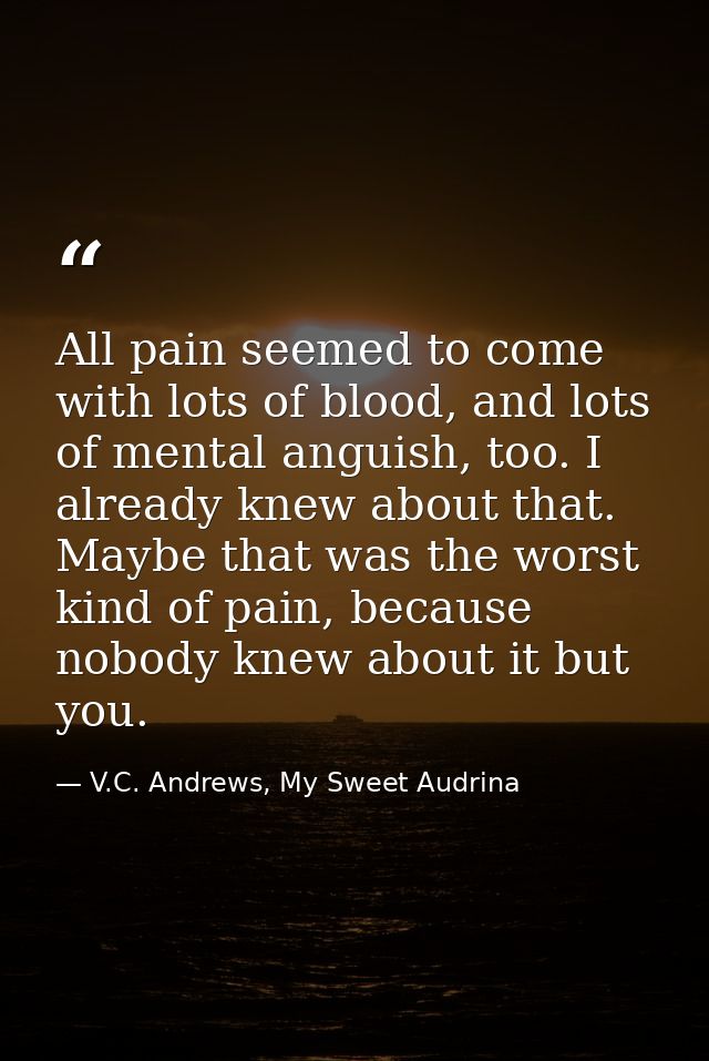 All pain seemed to come with lots of blood, and lots of mental anguish, too. I already knew about that. Maybe that was t — V.C. Andrews, My Sweet Audrina