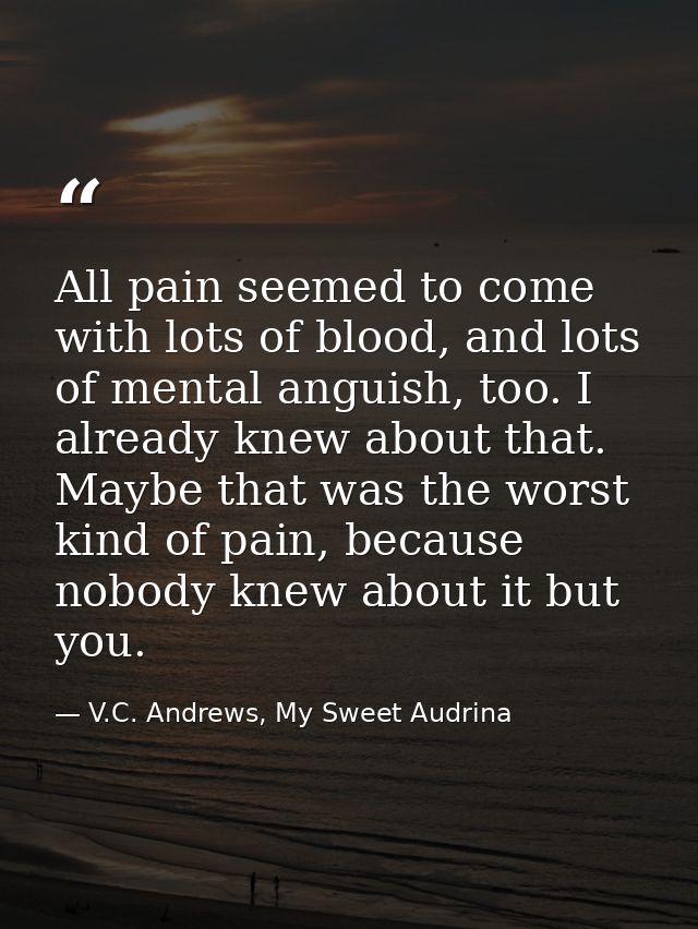 All pain seemed to come with lots of blood, and lots of mental anguish, too. I already knew about that. Maybe that was t — V.C. Andrews, My Sweet Audrina