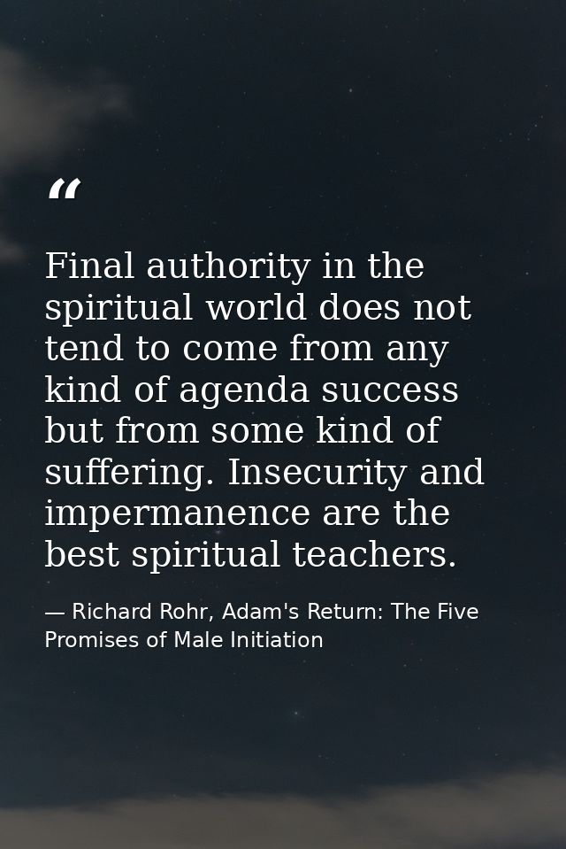 Final authority in the spiritual world does not tend to come from any kind of agenda success but from some kind of suffe — Richard Rohr, Adam's Return: The Five Promises of Male Initiation