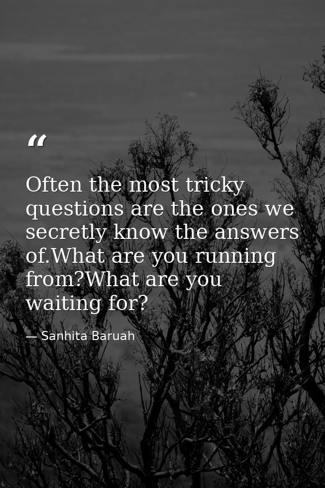 Often the most tricky questions are the ones we secretly know the answers of.What are you running from?What are you wait — Sanhita Baruah