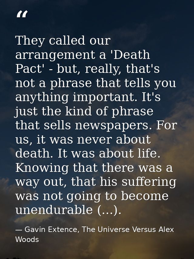 They called our arrangement a 'Death Pact' - but, really, that's not a phrase that tells you anything important. It's ju — Gavin Extence, The Universe Versus Alex Woods