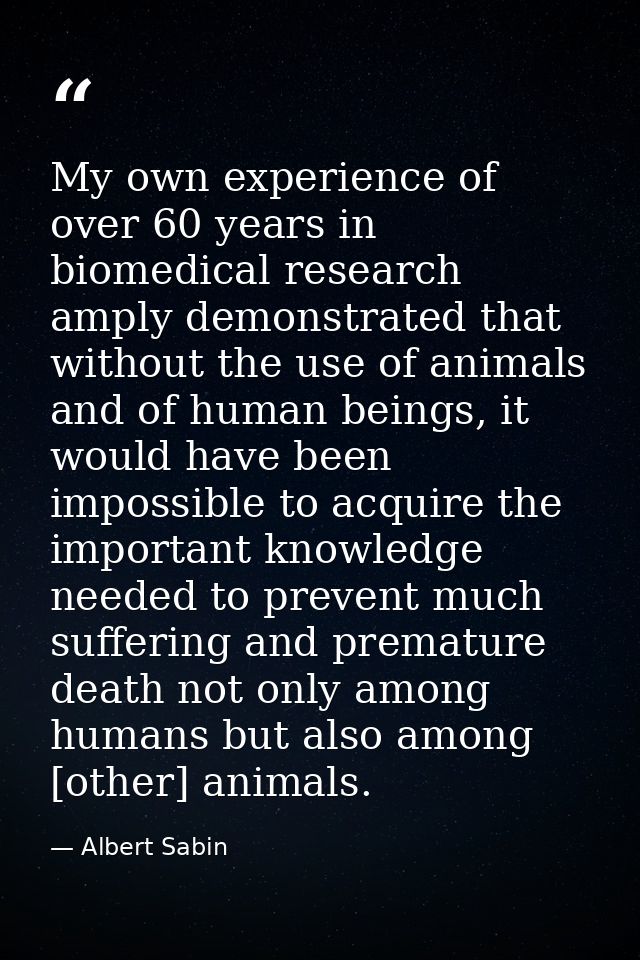 My own experience of over 60 years in biomedical research amply demonstrated that without the use of animals and of huma — Albert Sabin