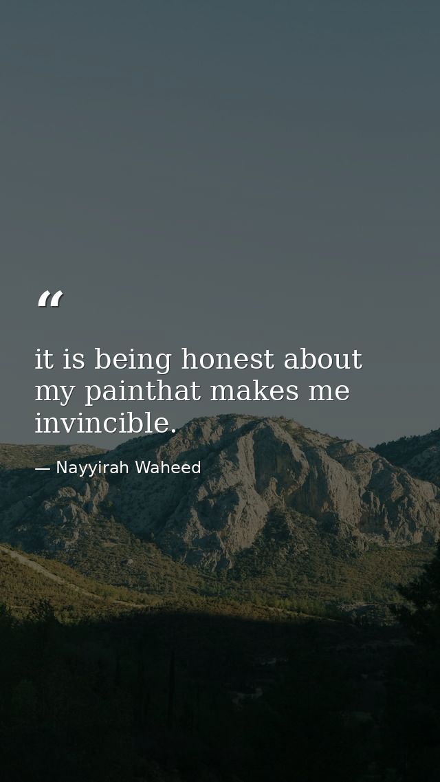 it is being honest about my painthat makes me invincible. — Nayyirah Waheed