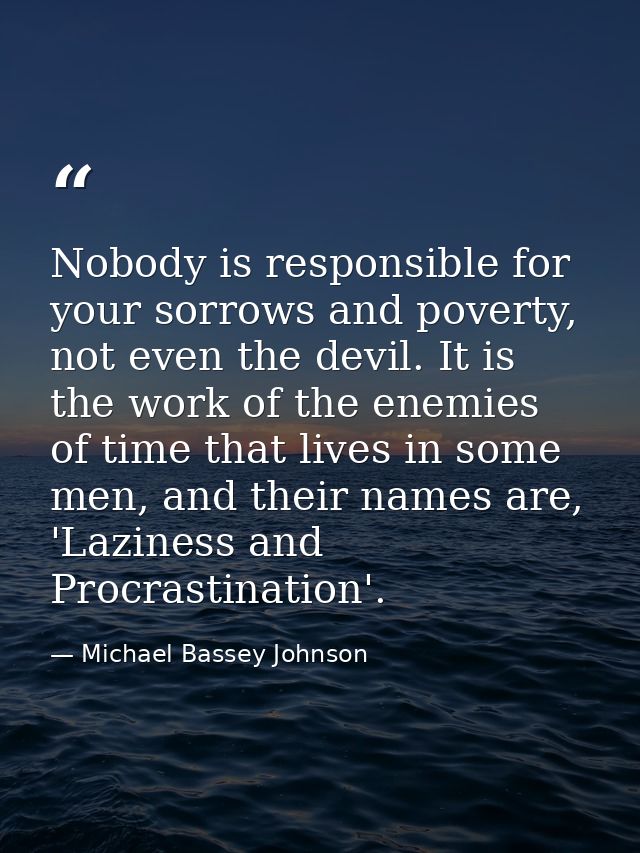 Nobody is responsible for your sorrows and poverty, not even the devil. It is the work of the enemies of time that lives — Michael Bassey Johnson