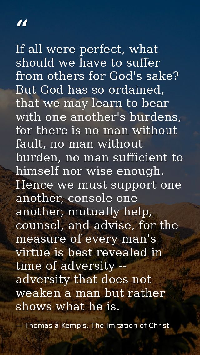 If all were perfect, what should we have to suffer from others for God's sake? But God has so ordained, that we may lear — Thomas à Kempis, The Imitation of Christ