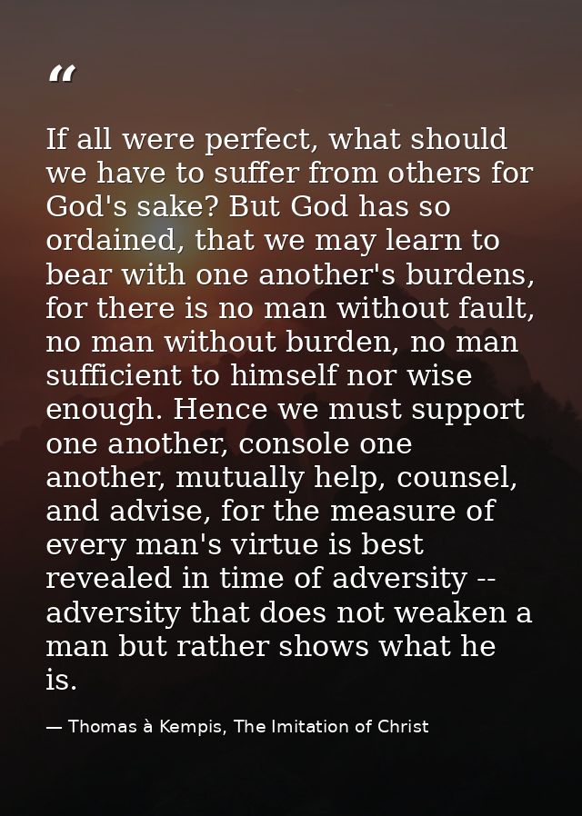 If all were perfect, what should we have to suffer from others for God's sake? But God has so ordained, that we may lear — Thomas à Kempis, The Imitation of Christ