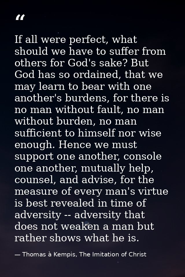 If all were perfect, what should we have to suffer from others for God's sake? But God has so ordained, that we may lear — Thomas à Kempis, The Imitation of Christ