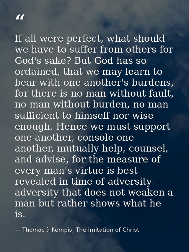 If all were perfect, what should we have to suffer from others for God's sake? But God has so ordained, that we may lear — Thomas à Kempis, The Imitation of Christ