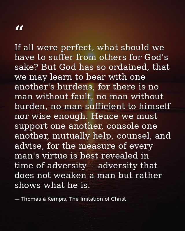 If all were perfect, what should we have to suffer from others for God's sake? But God has so ordained, that we may lear — Thomas à Kempis, The Imitation of Christ