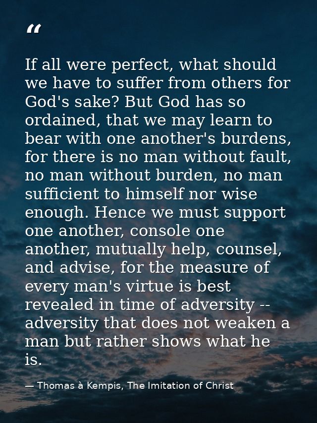 If all were perfect, what should we have to suffer from others for God's sake? But God has so ordained, that we may lear — Thomas à Kempis, The Imitation of Christ
