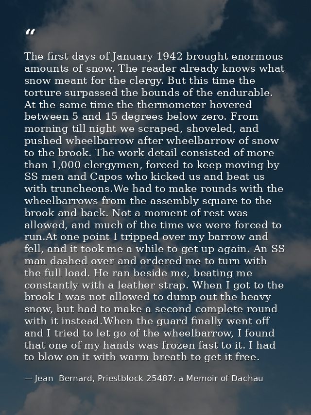 The first days of January 1942 brought enormous amounts of snow. The reader already knows what snow meant for the clergy — Jean  Bernard, Priestblock 25487: a Memoir of Dachau