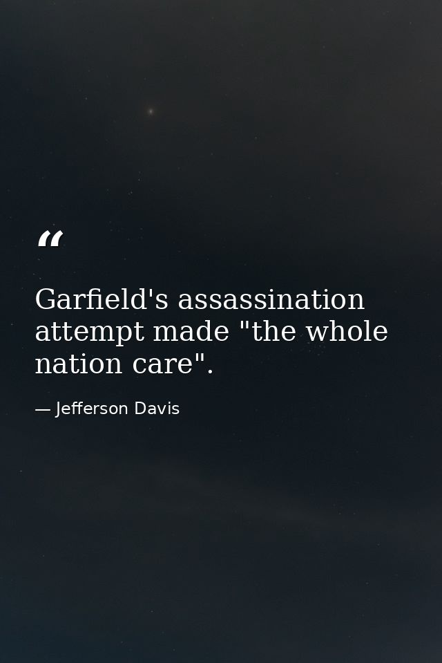 Garfield's assassination attempt made "the whole nation care". — Jefferson Davis
