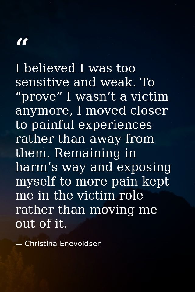 I believed I was too sensitive and weak. To “prove” I wasn’t a victim anymore, I moved closer to painful experiences rat — Christina Enevoldsen