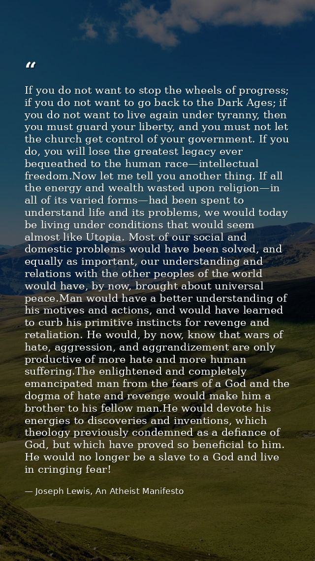 If you do not want to stop the wheels of progress; if you do not want to go back to the Dark Ages; if you do not want to — Joseph Lewis, An Atheist Manifesto