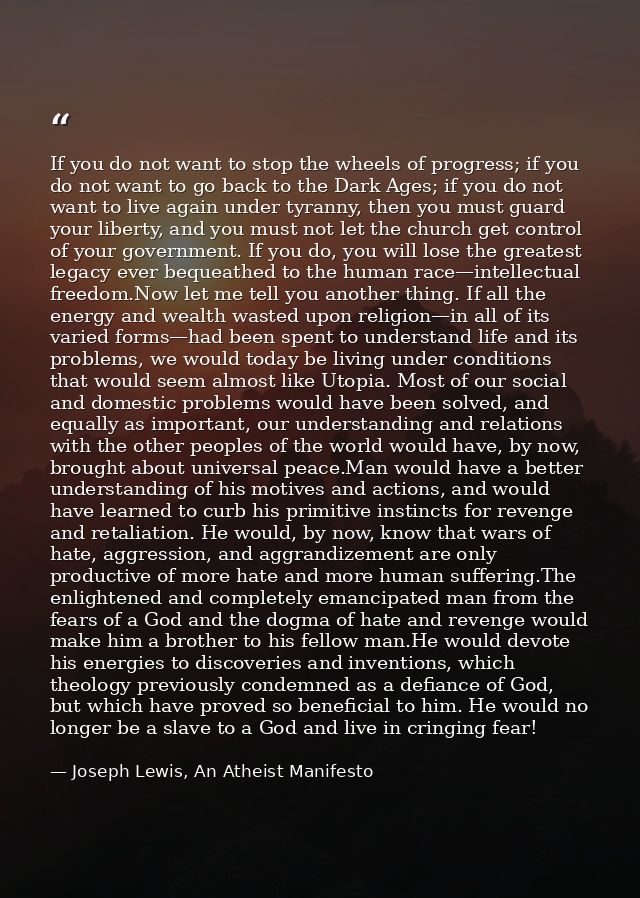 If you do not want to stop the wheels of progress; if you do not want to go back to the Dark Ages; if you do not want to — Joseph Lewis, An Atheist Manifesto