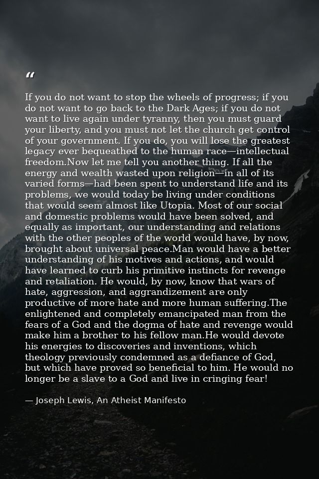 If you do not want to stop the wheels of progress; if you do not want to go back to the Dark Ages; if you do not want to — Joseph Lewis, An Atheist Manifesto