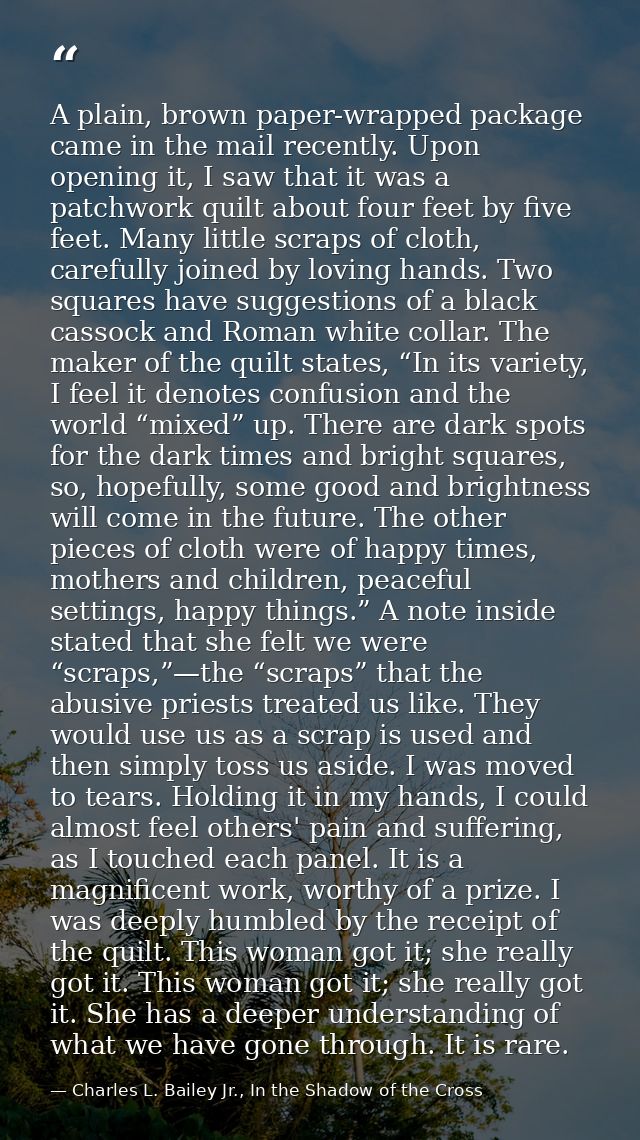 A plain, brown paper-wrapped package came in the mail recently. Upon opening it, I saw that it was a patchwork quilt abo — Charles L. Bailey Jr., In the Shadow of the Cross