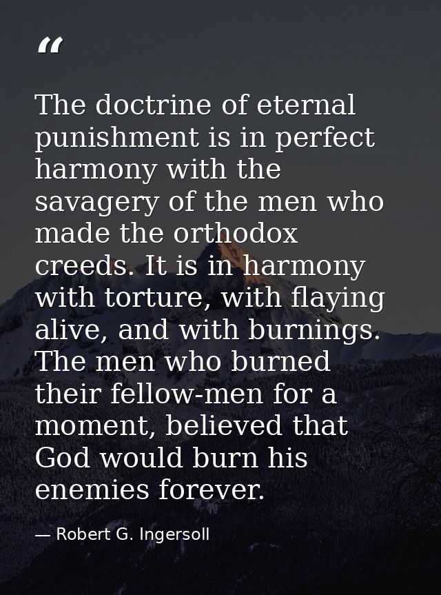 The doctrine of eternal punishment is in perfect harmony with the savagery of the men who made the orthodox creeds. It i — Robert G. Ingersoll