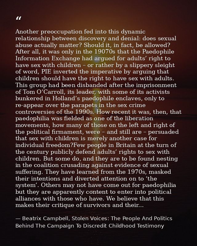 Another preoccupation fed into this dynamic relationship between discovery and denial: does sexual abuse actually matter — Beatrix Campbell, Stolen Voices: The People And Politics Behind The Campaign To Discredit Childhood Testimony