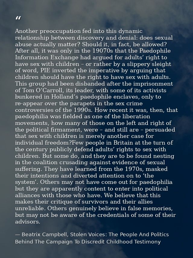 Another preoccupation fed into this dynamic relationship between discovery and denial: does sexual abuse actually matter — Beatrix Campbell, Stolen Voices: The People And Politics Behind The Campaign To Discredit Childhood Testimony