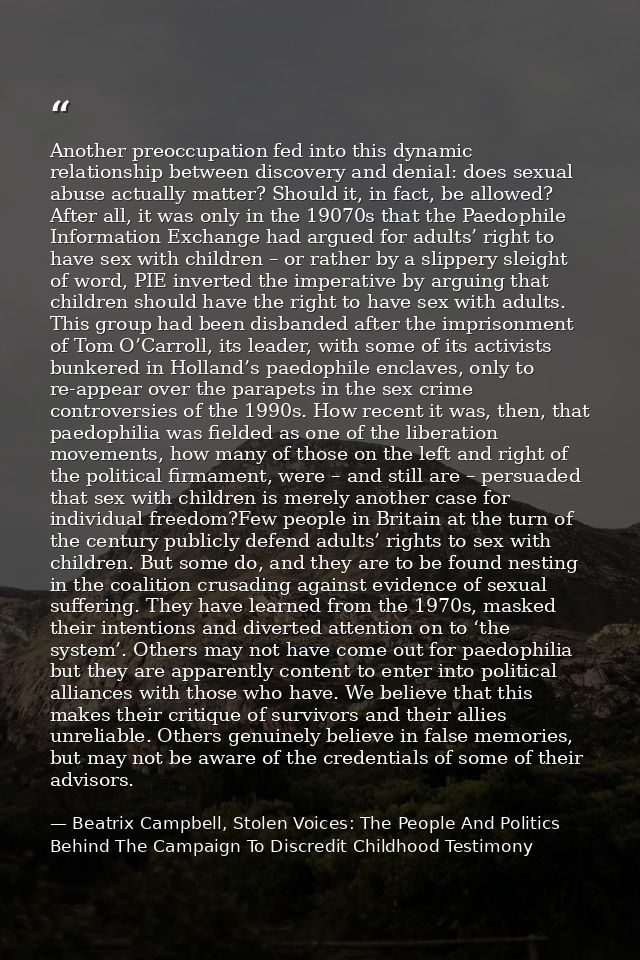 Another preoccupation fed into this dynamic relationship between discovery and denial: does sexual abuse actually matter — Beatrix Campbell, Stolen Voices: The People And Politics Behind The Campaign To Discredit Childhood Testimony