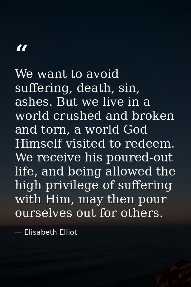 We want to avoid suffering, death, sin, ashes. But we live in a world crushed and broken and torn, a world God Himself v — Elisabeth Elliot