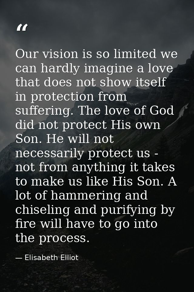 Our vision is so limited we can hardly imagine a love that does not show itself in protection from suffering. The love o — Elisabeth Elliot