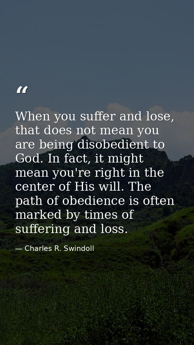 When you suffer and lose, that does not mean you are being disobedient to God. In fact, it might mean you're right in th — Charles R. Swindoll