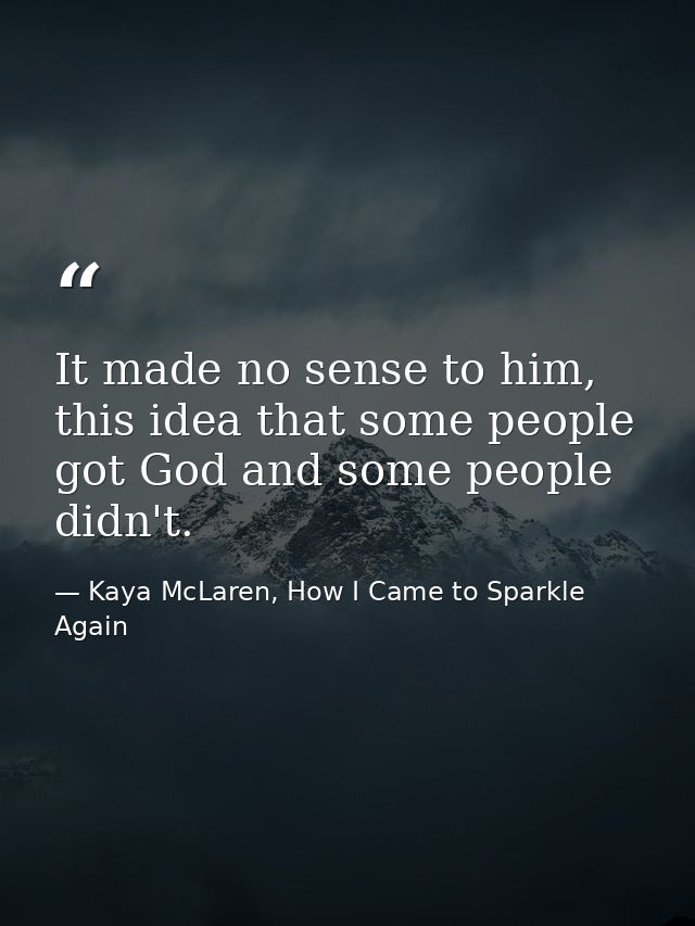 It made no sense to him, this idea that some people got God and some people didn't. — Kaya McLaren, How I Came to Sparkle Again