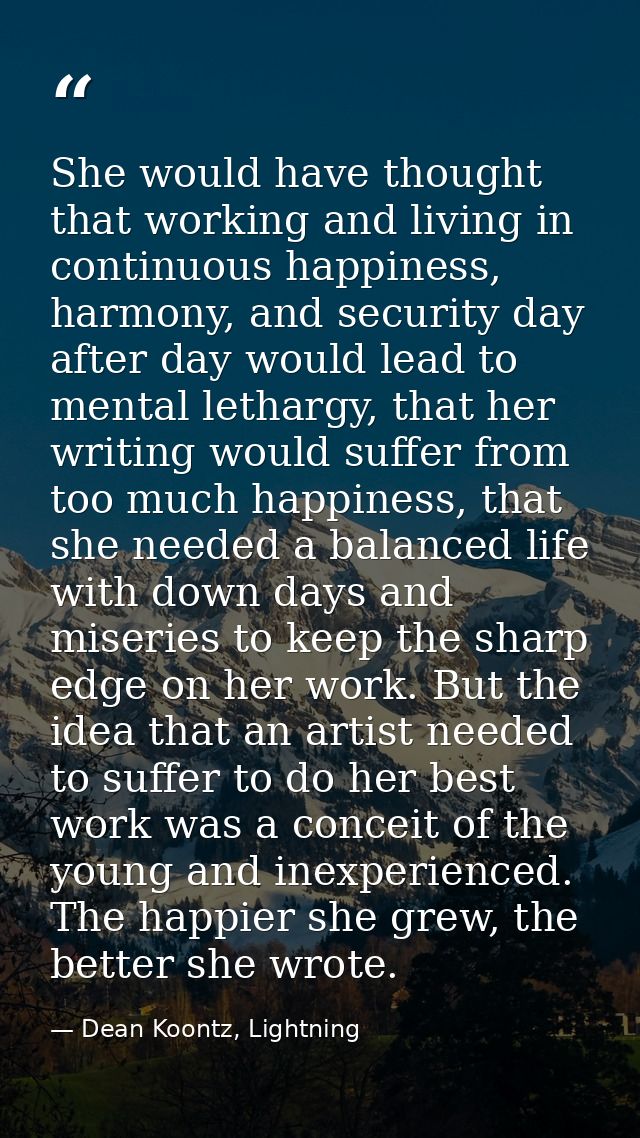 She would have thought that working and living in continuous happiness, harmony, and security day after day would lead t — Dean Koontz, Lightning