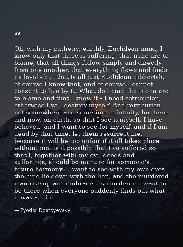 Oh, with my pathetic, earthly, Euclidean mind, I know only that there is suffering, that none are to blame, that all thi — Fyodor Dostoyevsky