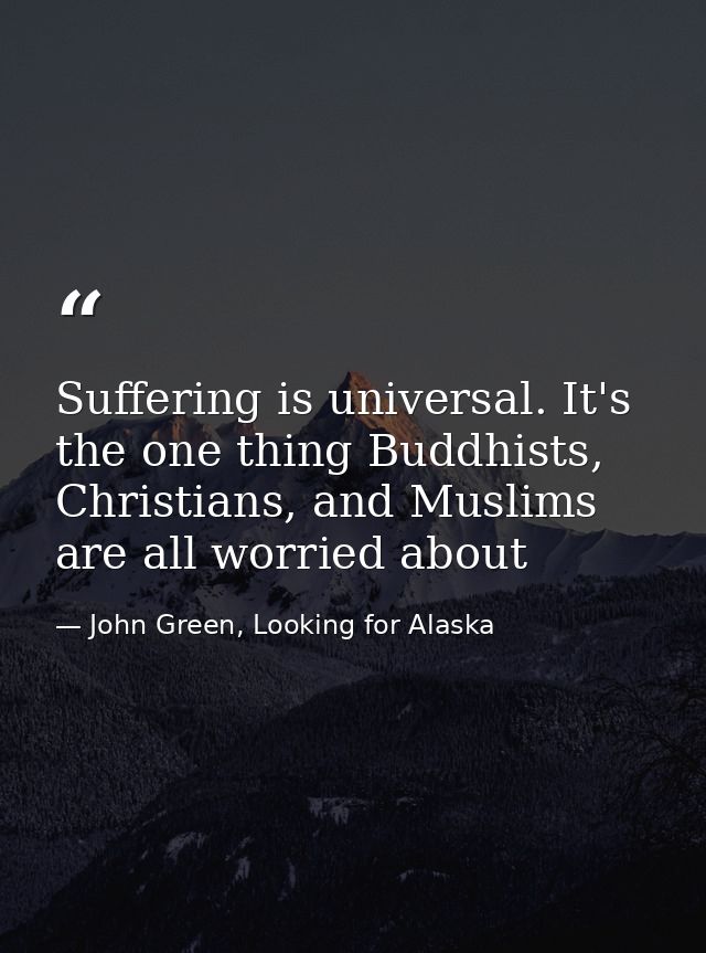 Suffering is universal. It's the one thing Buddhists, Christians, and Muslims are all worried about — John Green, Looking for Alaska