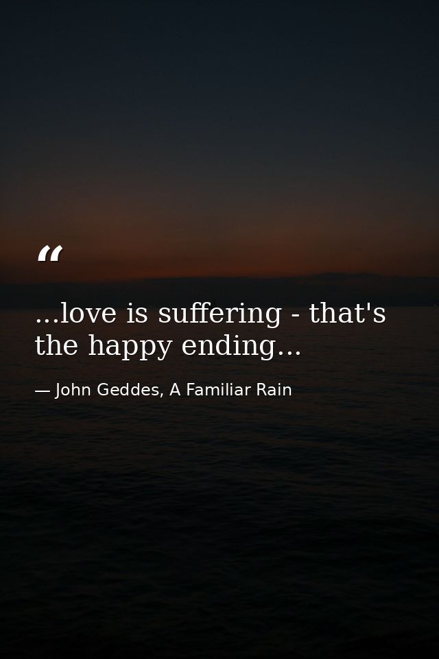 ...love is suffering - that's the happy ending... — John Geddes, A Familiar Rain