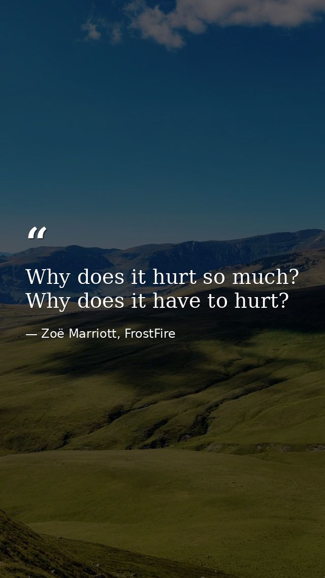 Why does it hurt so much? Why does it have to hurt? — Zoë Marriott, FrostFire
