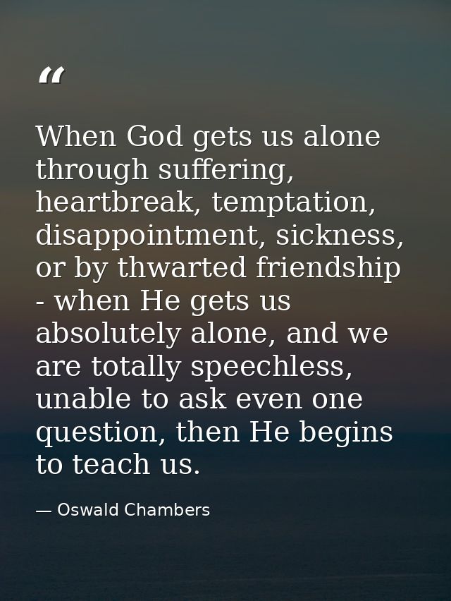When God gets us alone through suffering, heartbreak, temptation, disappointment, sickness, or by thwarted friendship -  — Oswald Chambers