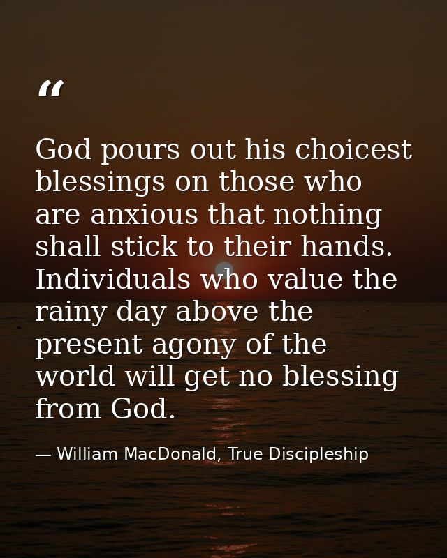 God pours out his choicest blessings on those who are anxious that nothing shall stick to their hands. Individuals who v — William MacDonald, True Discipleship