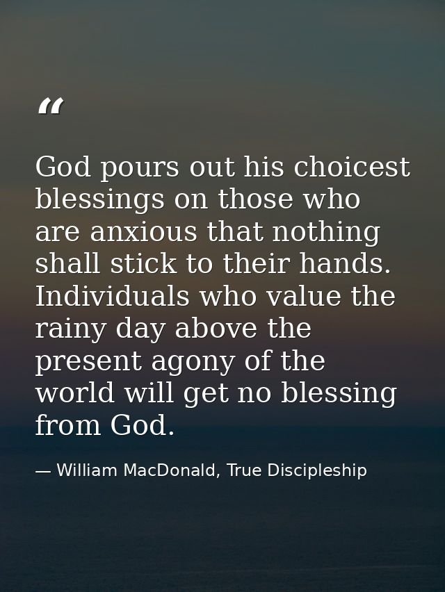 God pours out his choicest blessings on those who are anxious that nothing shall stick to their hands. Individuals who v — William MacDonald, True Discipleship