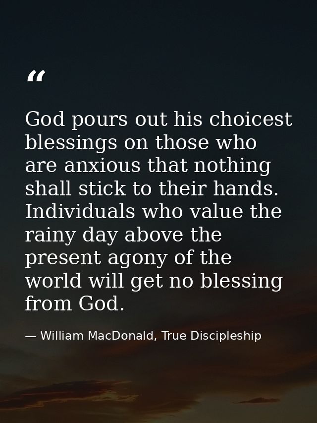 God pours out his choicest blessings on those who are anxious that nothing shall stick to their hands. Individuals who v — William MacDonald, True Discipleship