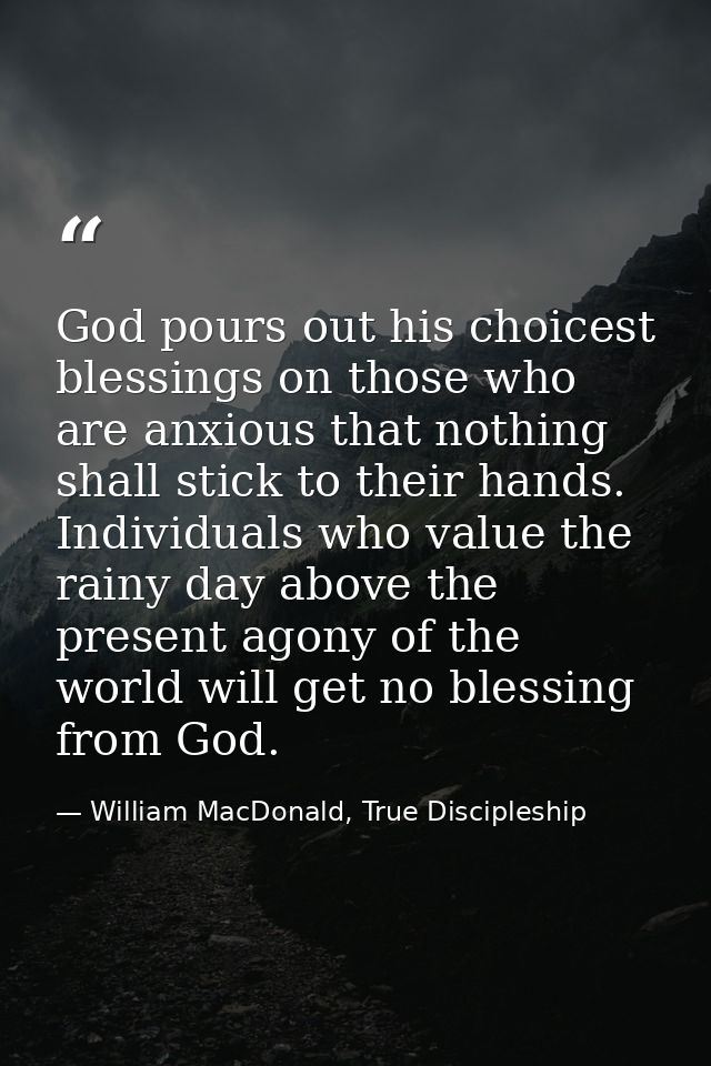 God pours out his choicest blessings on those who are anxious that nothing shall stick to their hands. Individuals who v — William MacDonald, True Discipleship