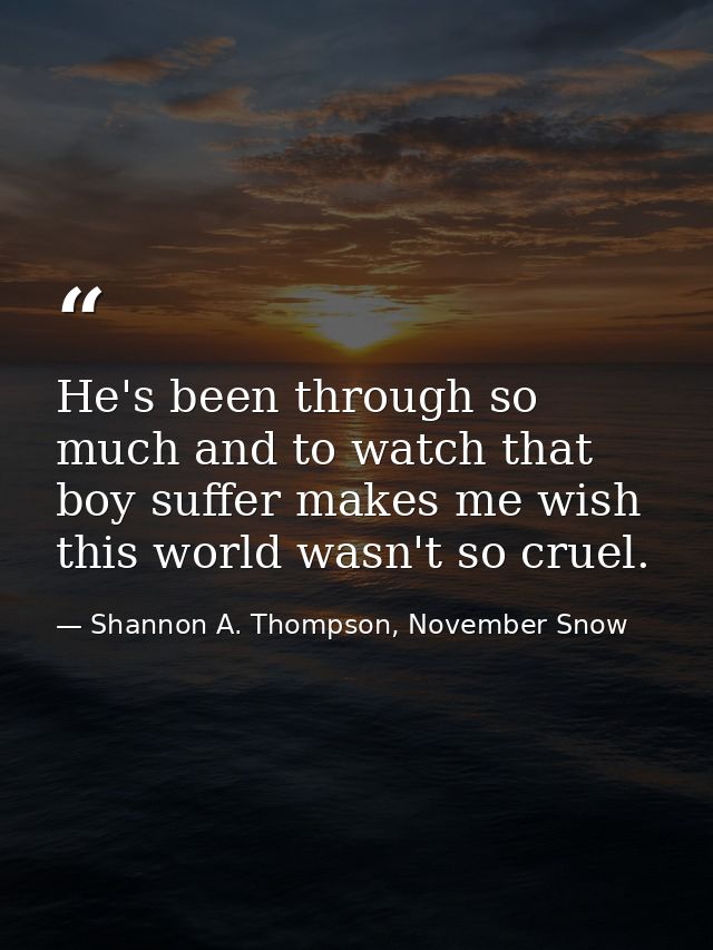 He's been through so much and to watch that boy suffer makes me wish this world wasn't so cruel. — Shannon A. Thompson, November Snow