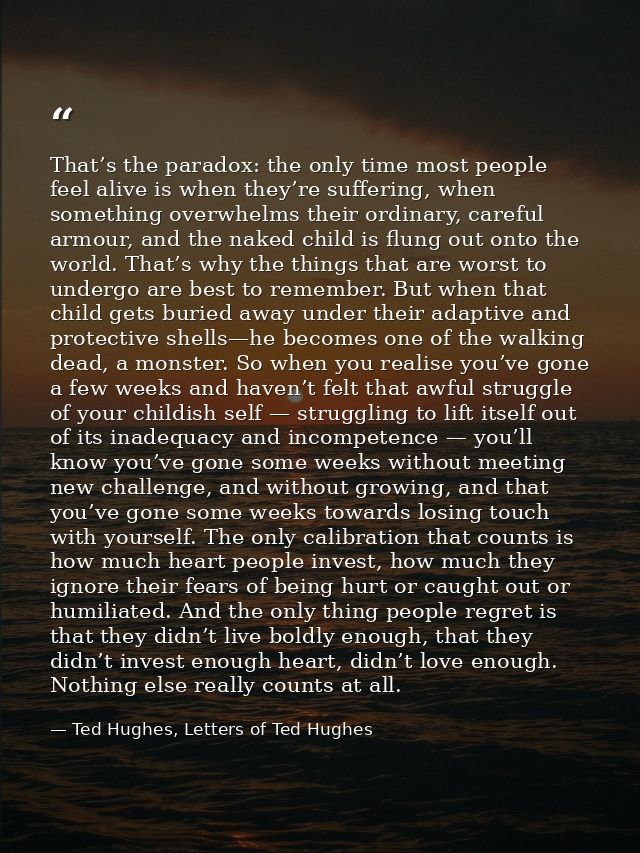 That’s the paradox: the only time most people feel alive is when they’re suffering, when something overwhelms their ordi — Ted Hughes, Letters of Ted Hughes