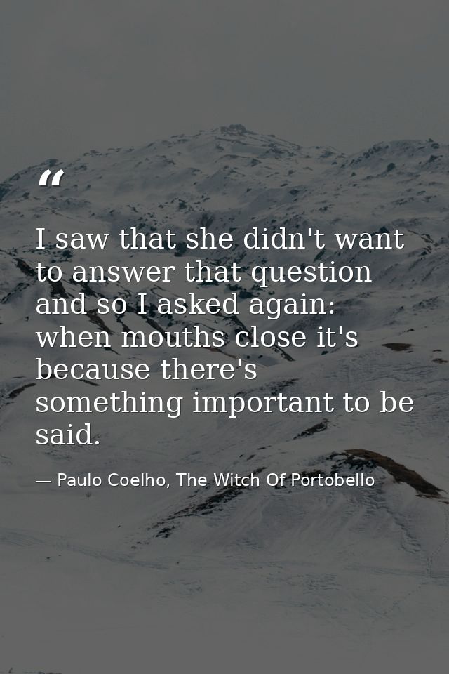 I saw that she didn't want to answer that question and so I asked again: when mouths close it's because there's somethin — Paulo Coelho, The Witch Of Portobello