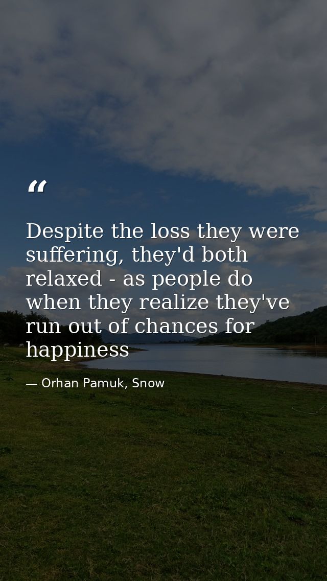 Despite the loss they were suffering, they'd both relaxed - as people do when they realize they've run out of chances fo — Orhan Pamuk, Snow