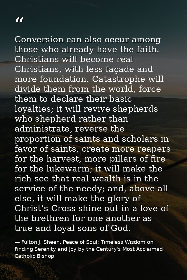 Conversion can also occur among those who already have the faith. Christians will become real Christians, with less faça — Fulton J. Sheen, Peace of Soul: Timeless Wisdom on Finding Serenity and Joy by the Century's Most Acclaimed Catholic Bishop