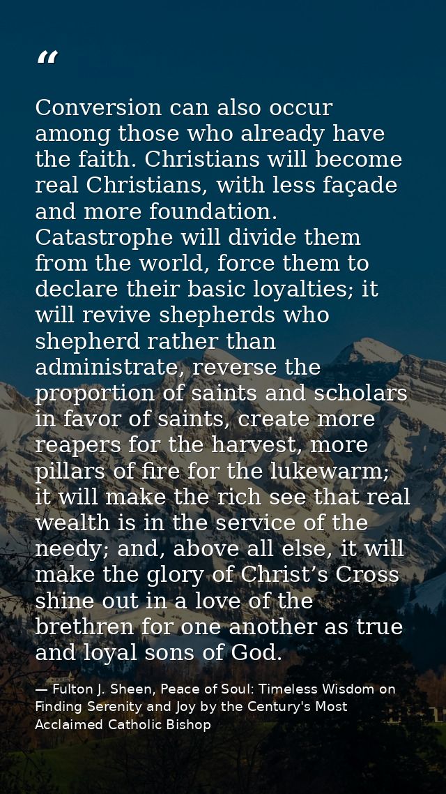Conversion can also occur among those who already have the faith. Christians will become real Christians, with less faça — Fulton J. Sheen, Peace of Soul: Timeless Wisdom on Finding Serenity and Joy by the Century's Most Acclaimed Catholic Bishop